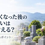 親が亡くなった後の墓じまいはいつ考える？